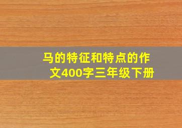 马的特征和特点的作文400字三年级下册