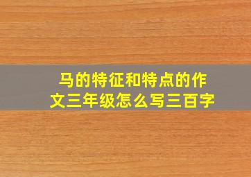 马的特征和特点的作文三年级怎么写三百字