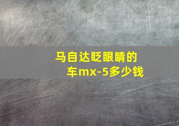 马自达眨眼睛的车mx-5多少钱