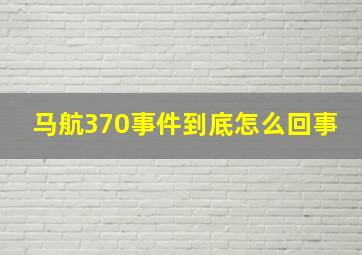 马航370事件到底怎么回事