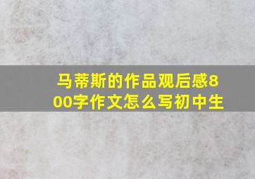 马蒂斯的作品观后感800字作文怎么写初中生