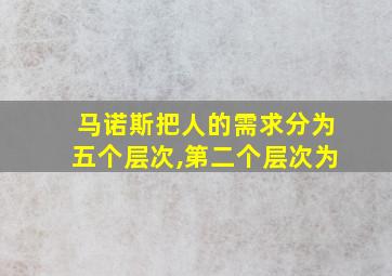 马诺斯把人的需求分为五个层次,第二个层次为