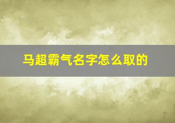 马超霸气名字怎么取的