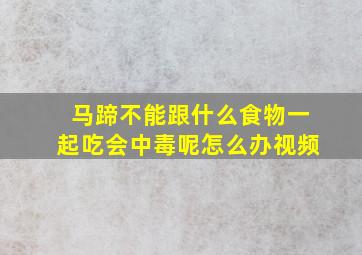 马蹄不能跟什么食物一起吃会中毒呢怎么办视频