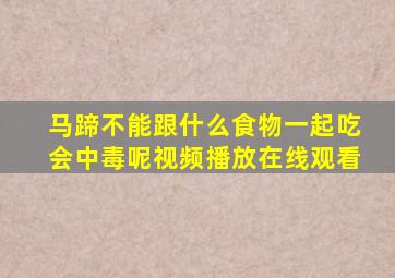 马蹄不能跟什么食物一起吃会中毒呢视频播放在线观看