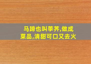 马蹄也叫荸荠,做成菜品,清甜可口又去火