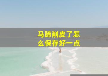 马蹄削皮了怎么保存好一点