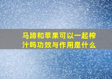 马蹄和苹果可以一起榨汁吗功效与作用是什么