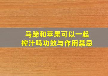 马蹄和苹果可以一起榨汁吗功效与作用禁忌