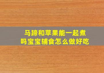 马蹄和苹果能一起煮吗宝宝辅食怎么做好吃