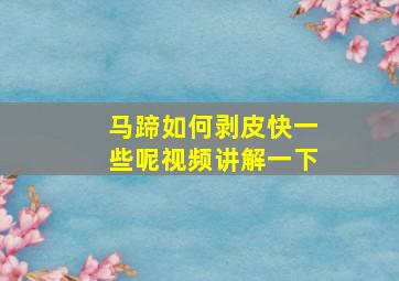 马蹄如何剥皮快一些呢视频讲解一下