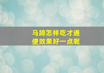 马蹄怎样吃才通便效果好一点呢