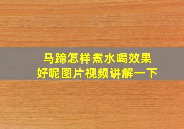 马蹄怎样煮水喝效果好呢图片视频讲解一下