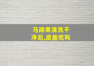 马蹄果清洗干净后,皮能吃吗