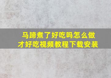 马蹄煮了好吃吗怎么做才好吃视频教程下载安装