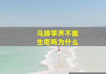 马蹄荸荠不能生吃吗为什么