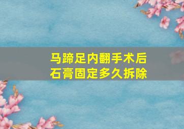 马蹄足内翻手术后石膏固定多久拆除