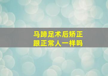 马蹄足术后矫正跟正常人一样吗