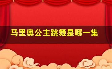 马里奥公主跳舞是哪一集