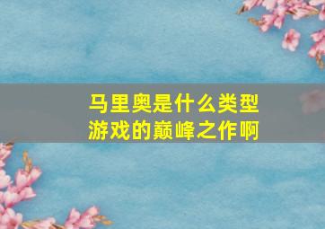 马里奥是什么类型游戏的巅峰之作啊