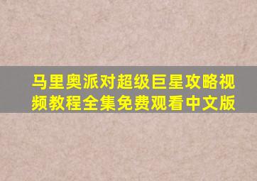 马里奥派对超级巨星攻略视频教程全集免费观看中文版