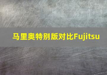 马里奥特别版对比Fujitsu