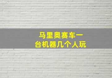 马里奥赛车一台机器几个人玩