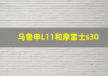 马鲁申L11和摩雷士s30