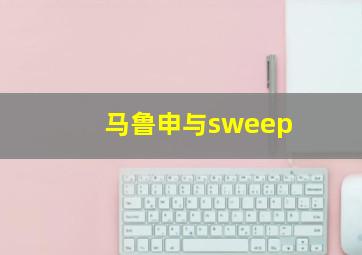 马鲁申与sweep