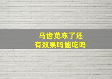 马齿苋冻了还有效果吗能吃吗