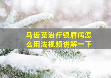 马齿苋治疗银屑病怎么用法视频讲解一下