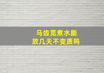 马齿苋煮水能放几天不变质吗