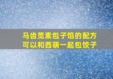 马齿苋素包子馅的配方可以和西葫一起包饺子