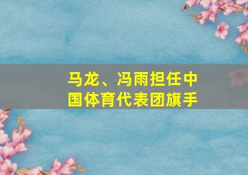 马龙、冯雨担任中国体育代表团旗手