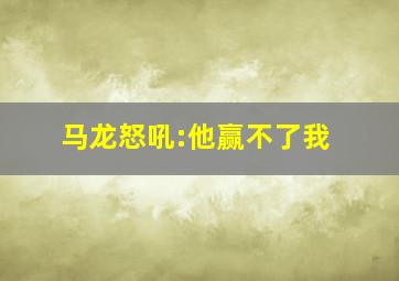 马龙怒吼:他赢不了我