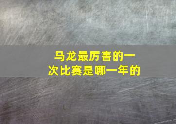 马龙最厉害的一次比赛是哪一年的