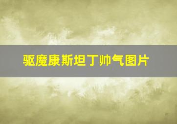 驱魔康斯坦丁帅气图片