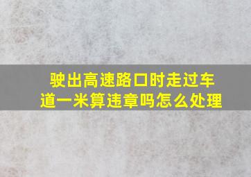 驶出高速路口时走过车道一米算违章吗怎么处理