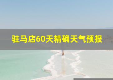 驻马店60天精确天气预报