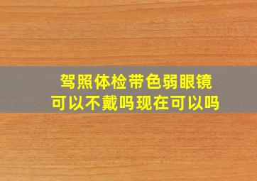 驾照体检带色弱眼镜可以不戴吗现在可以吗