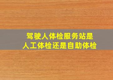 驾驶人体检服务站是人工体检还是自助体检