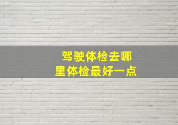 驾驶体检去哪里体检最好一点