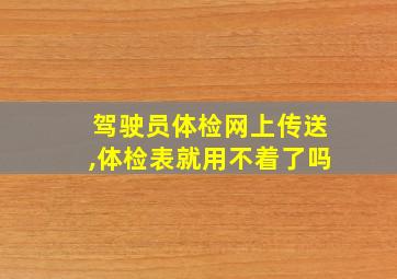 驾驶员体检网上传送,体检表就用不着了吗