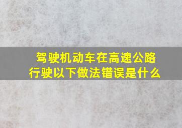 驾驶机动车在高速公路行驶以下做法错误是什么