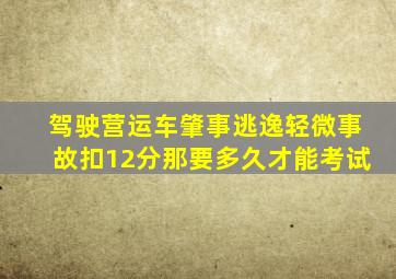 驾驶营运车肇事逃逸轻微事故扣12分那要多久才能考试