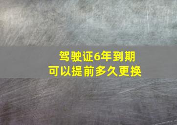 驾驶证6年到期可以提前多久更换