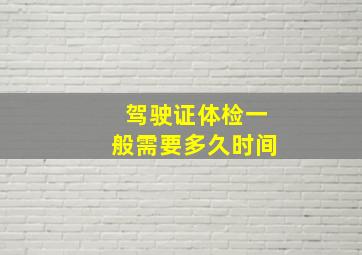 驾驶证体检一般需要多久时间