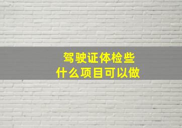 驾驶证体检些什么项目可以做