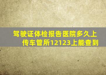 驾驶证体检报告医院多久上传车管所12123上能查到