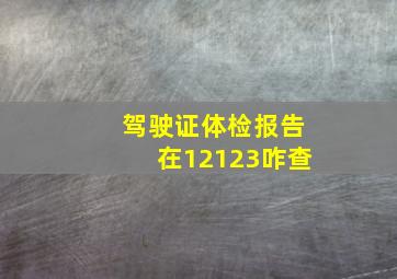 驾驶证体检报告在12123咋查